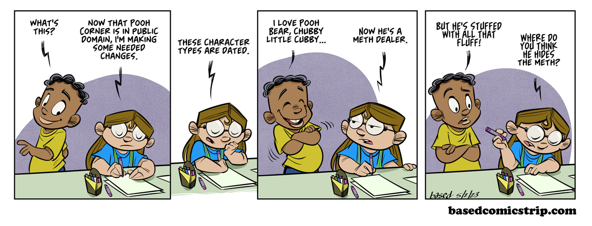 Panel 1: Caleb: What's this?, Taylor: Now that Pooh Corner is in public domain, I'm making some needed changes., Panel 2: Taylor: These character types are dated., Panel 3: Caleb: I love Pooh Bear, chubby little cubby..., Taylor: Now he's a meth dealer., Panel 4: Caleb: But he's stuffed with all that fluff!, Taylor: Where do you think he hides the meth?