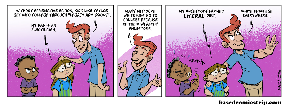 Panel 1: Vickers: Without affirmative action, kids like Taylor get into college through "legacy admissions.", Taylor: My dad is an electrician.. Panel 2: Vickers: Many mediocre white kids go to college because of their wealthy ancestors., Panel 3: Taylor: My ancestors farmed literal dirt., Vickers: White privilege everywhere...