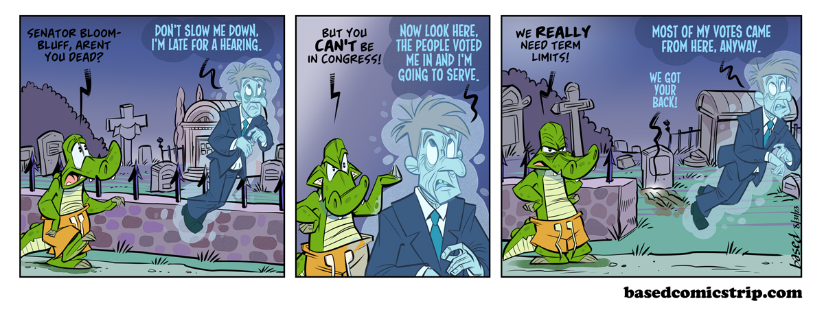 Term Limits Panel 1: Chance: Senator Bloombluff, aren't you dead?, Senator: Don't slow me down, I'm late for a hearing., Panel 2: Chance: But you can't be in Congress!, Senator: Now look here, the people voted me in and I'm going to serve., Panel 3: Chance: We really need term limits!, Senator: Most of my votes came from here, anyway., Grave: We got your back!