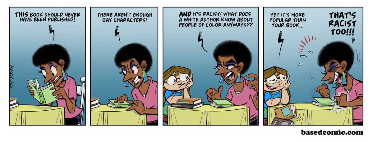 This Book is Racist Panel 1: Author: This book should never have been published!, Panel 2: Author: There aren't enough gay characters!, Panel 3: Author: And it's racist! What does a white author know about people of color anyways?, Panel 4: Taylor: Yet it's more popular than your book., Author: That's racist too!