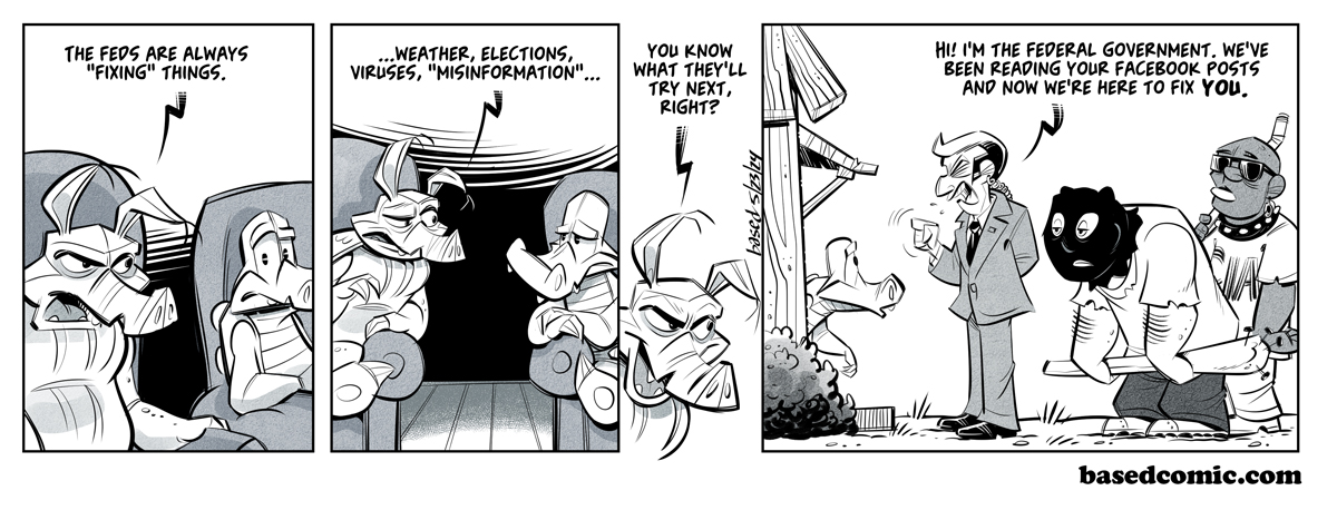 Government Can Fix Panel 1: Dillon: Government is always trying to fix things., Panel 2: Dillon: Weather, elections, viruses, misinformation..., Panel 3: Dillon: You know what they'll fix next right?, Panel 4: Fed: I'm the Federal government, we've been reading your Facebook posts and I'm here to fix you.