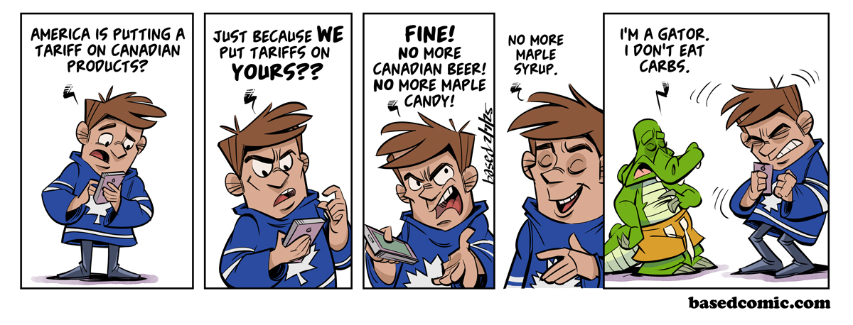 Canadian Tariffs Panel 1: Canadian: America is putting a tariff on Canadian products?, Panel 2: Canadian: Just because we put tariffs on yours??, Panel 3: Canadian: Fine! No more Canadian beer! No more maple candy!, Panel 4: Canadian: No more maple syrup., Panel 5: Chance: I'm a gator. I don't eat carbs.